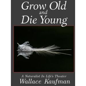 Kaufman, Wallace Vickers Grow Old And Die Young: A Naturalist In Life's Theater Kaufman, Wallace Vickers Grow Old And Die Young: A Naturalist In Life's Theater