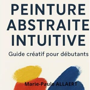 ALLAERT, Marie-Paule Peinture Abstraite Intuitive – Guide Créatif pour Débutants: Apprends à peindre librement, exprimer tes émotions et créer des œuvres uniques avec 5 exercices simples et inspirants ALLAERT, Marie-Paule Peinture Abstraite Intuitive – Guide Créatif pour Débutants: Apprends à peindre librement, exprimer tes émotions et créer des œuvres uniques avec 5 exercices simples et inspirants