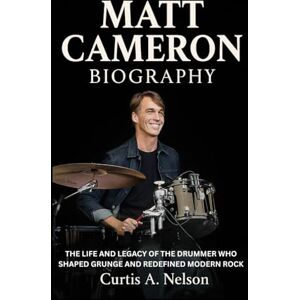 Nelson, Curtis A. Matt Cameron Biography: The Life and Legacy of the Drummer Who Shaped Grunge and Redefined Modern Rock Nelson, Curtis A. Matt Cameron Biography: The Life and Legacy of the Drummer Who Shaped Grunge and Redefined Modern Rock