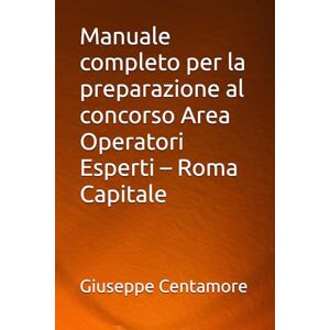 Centamore, Giuseppe Manuale completo per la preparazione al concorso Area Operatori Esperti – Roma Capitale (Manuali Centamore per la preparazione ai concorsi pubblici) Centamore, Giuseppe Manuale completo per la preparazione al concorso Area Operatori Esperti – Roma Capitale (Manuali Centamore per la preparazione ai concorsi pubblici)