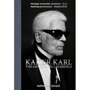 Raphaelle Bacque Kaiser Karl: The Life of Karl Lagerfeld Raphaelle Bacque Kaiser Karl: The Life of Karl Lagerfeld
