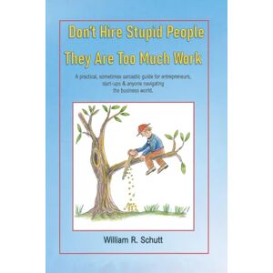 R. Schutt, William Don’t Hire Stupid People-They are Too Much Work R. Schutt, William Don’t Hire Stupid People-They are Too Much Work