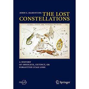 Barentine, John C. The Lost Constellations: A History of Obsolete, Extinct, or Forgotten Star Lore (Springer Praxis Books) Barentine, John C. The Lost Constellations: A History of Obsolete, Extinct, or Forgotten Star Lore (Springer Praxis Books)