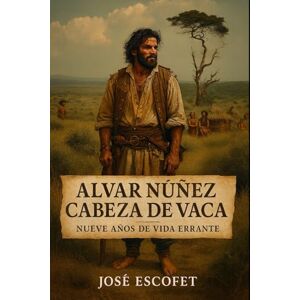 Escofet, José Alvar Nuñez Cabeza de Vaca: Nueve años de vida errante Escofet, José Alvar Nuñez Cabeza de Vaca: Nueve años de vida errante