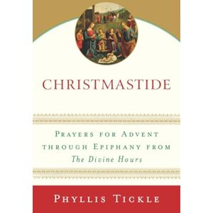 Tickle, Phyllis Christmastide: Prayers for Advent Through Epiphany from The Divine Hours Tickle, Phyllis Christmastide: Prayers for Advent Through Epiphany from The Divine Hours
