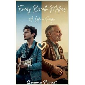 Parrott, Gregory Every Breath Matters: A Life in Songs Parrott, Gregory Every Breath Matters: A Life in Songs