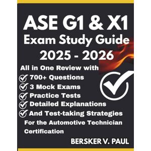 Paul, Bersker V. ASE G1 & X1 EXAM STUDY GUIDE: All in One review with 700+ Questions, 3 mock exams, Practice tests, Detailed explanations and test-taking strategies for the Automotive Technician Certification Paul, Bersker V. ASE G1 & X1 EXAM STUDY GUIDE: All in One review with 700+ Questions, 3 mock exams, Practice tests, Detailed explanations and test-taking strategies for the Automotive Technician Certification