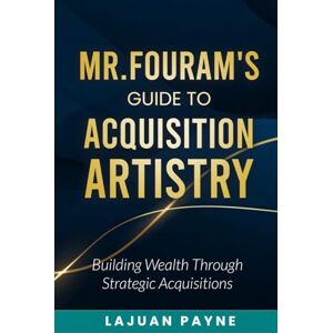 Payne, LaJuan Mr.FourAM’s Guide to Acquisition Artistry: Building Wealth through Strategic Acquisitions Payne, LaJuan Mr.FourAM’s Guide to Acquisition Artistry: Building Wealth through Strategic Acquisitions