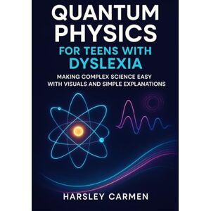 CARMEN, HARSLEY QUANTUM PHYSICS FOR TEENS WITH DYSLEXIA: MAKING COMPLEX SCIENCE EASY WITH VISUALS AND SIMPLE EXPLANATIONS CARMEN, HARSLEY QUANTUM PHYSICS FOR TEENS WITH DYSLEXIA: MAKING COMPLEX SCIENCE EASY WITH VISUALS AND SIMPLE EXPLANATIONS