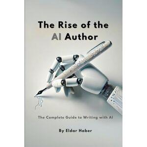 Haber, Eldar The Rise of the AI Author: The Complete Guide to Writing with Artificial Intelligence Haber, Eldar The Rise of the AI Author: The Complete Guide to Writing with Artificial Intelligence