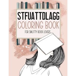 Jazmin, Anett STFUATTDLAGG Coloring Book For Smutty Book Lovers: Bookish Colouring Book for Women Who Love Spicy Romance Books and Novels Smut Reader Book With Quotes and Illustrations Jazmin, Anett STFUATTDLAGG Coloring Book For Smutty Book Lovers: Bookish Colouring Book for Women Who Love Spicy Romance Books and Novels Smut Reader Book With Quotes and Illustrations