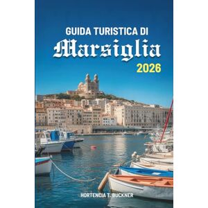 Buckner, Hortencia T. GUIDA TURISTICA DI Marsiglia 2026: Alla scoperta del cuore della costa soleggiata della Francia Buckner, Hortencia T. GUIDA TURISTICA DI Marsiglia 2026: Alla scoperta del cuore della costa soleggiata della Francia