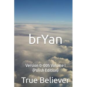 Bryan, True True Believer brYan: Version 0-005 Volume I {Polish Edition} (The Book of brYan {Polish}) Bryan, True True Believer brYan: Version 0-005 Volume I {Polish Edition} (The Book of brYan {Polish})