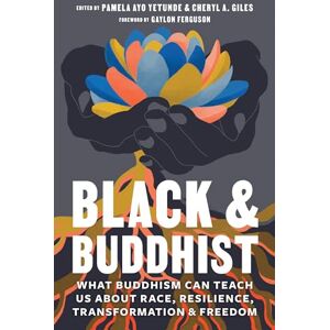 Pamela Ayo Yetunde Black and Buddhist: What Buddhism Can Teach Us about Race, Resilience, Transformation, and Freedom Pamela Ayo Yetunde Black and Buddhist: What Buddhism Can Teach Us about Race, Resilience, Transformation, and Freedom
