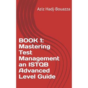 Hadj-Bouazza, Aziz BOOK 1: Mastering Test Management an ISTQB Advanced Level Guide Hadj-Bouazza, Aziz BOOK 1: Mastering Test Management an ISTQB Advanced Level Guide