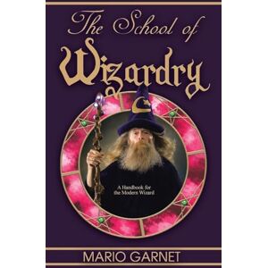 Garnet, Mario The School of Wizardry: A Handbook for the Modern Wizard Garnet, Mario The School of Wizardry: A Handbook for the Modern Wizard