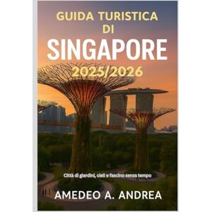 ANDREA, Mr AMEDEO A. GUIDA TURISTICA DI SINGAPORE 2025/2026: Città di giardini, cieli e fascino senza tempo ANDREA, Mr AMEDEO A. GUIDA TURISTICA DI SINGAPORE 2025/2026: Città di giardini, cieli e fascino senza tempo