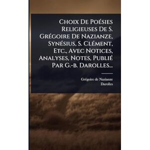Nazianze, Grã(c)Goire de Choix De PoÃ(c)sies Religieuses De S. GrÃ(c)goire De Nazianze, SynÃ(c)sius, S. ClÃ(c)ment, Etc., Avec Notices, Analyses, Notes, PubliÃ(c) Par G.-b. Darolles... Nazianze, Grã(c)Goire de Choix De PoÃ(c)sies Religieuses De S. GrÃ(c)goire De Nazianze, SynÃ(c)sius, S. ClÃ(c)ment, Etc., Avec Notices, Analyses, Notes, PubliÃ(c) Par G.-b. Darolles...