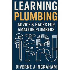 Ingraham, Mr Diverne J Learning Plumbing: Advice & Hacks for Amateur Plumbers (Learning TRADE Skills) Ingraham, Mr Diverne J Learning Plumbing: Advice & Hacks for Amateur Plumbers (Learning TRADE Skills)
