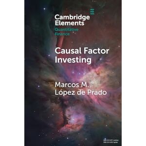López de Prado, Marcos M. Causal Factor Investing: Can Factor Investing Become Scientific? (Elements in Quantitative Finance) López de Prado, Marcos M. Causal Factor Investing: Can Factor Investing Become Scientific? (Elements in Quantitative Finance)