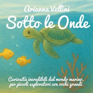 Vellini, Arianna Sotto le Onde: Curiosità incredibili dal mondo marino, per piccoli esploratori con occhi grandi Vellini, Arianna Sotto le Onde: Curiosità incredibili dal mondo marino, per piccoli esploratori con occhi grandi
