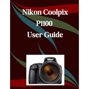 Morley, Jade Nikon Coolpix P1100 User Guide: A Step-by-Step Manual for Beginners and Seniors Covering Essential Camera Features, Creative Techniques, Tips, Tricks and Effortless Videography Skills Morley, Jade Nikon Coolpix P1100 User Guide: A Step-by-Step Manual for Beginners and Seniors Covering Essential Camera Features, Creative Techniques, Tips, Tricks and Effortless Videography Skills
