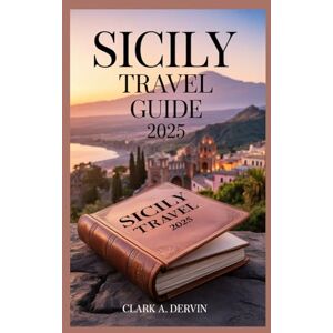 DERVIN, CLARK A SICILY TRAVEL GUIDE 2025: A Handbook Toolkit for Exploring Hidden Gems with Confidence DERVIN, CLARK A SICILY TRAVEL GUIDE 2025: A Handbook Toolkit for Exploring Hidden Gems with Confidence