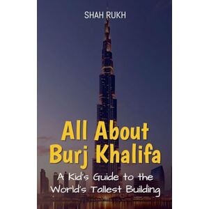 Rukh, Shah All About Burj Khalifa: A Kid's Guide to the World's Tallest Building: 39 (Educational Books for Kids) Rukh, Shah All About Burj Khalifa: A Kid's Guide to the World's Tallest Building: 39 (Educational Books for Kids)