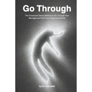 Meunier, Eliott Go Through: The Conscious Dance Method to Go Through Your Blocages and Find Your Creative Potential Meunier, Eliott Go Through: The Conscious Dance Method to Go Through Your Blocages and Find Your Creative Potential