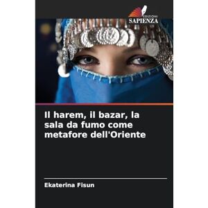 Fisun, Ekaterina Il harem, il bazar, la sala da fumo come metafore dell'Oriente Fisun, Ekaterina Il harem, il bazar, la sala da fumo come metafore dell'Oriente