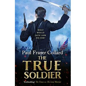 Fraser Collard, Paul The True Soldier (Jack Lark, Book 6): American Civil War, Battle of Bull Run, 1861 Fraser Collard, Paul The True Soldier (Jack Lark, Book 6): American Civil War, Battle of Bull Run, 1861