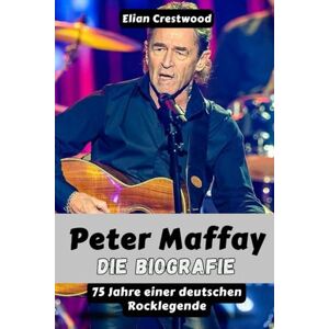 Crestwood, Elian Peter Maffay: Die Biografie – 75 Jahre einer deutschen Rocklegende Crestwood, Elian Peter Maffay: Die Biografie – 75 Jahre einer deutschen Rocklegende