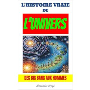 Breyo, Alexandre L'Histoire Vraie de l'Univers: Des Big Bang aux Hommes Breyo, Alexandre L'Histoire Vraie de l'Univers: Des Big Bang aux Hommes
