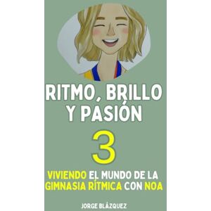 Blázquez, Jorge Ritmo, Brillo y Pasión 3: Viviendo el mundo de la Gimnasia Rítmica con Noa (Trilogía "Ritmo, Brillo y Pasión") Blázquez, Jorge Ritmo, Brillo y Pasión 3: Viviendo el mundo de la Gimnasia Rítmica con Noa (Trilogía "Ritmo, Brillo y Pasión")