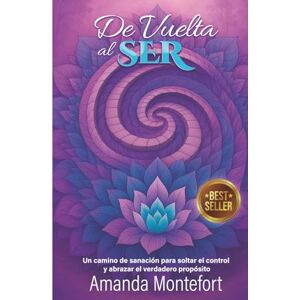 MONTEFORT, AMANDA DE VUELTA AL SER: Un camino De Sanación Para Soltar El Control y Abrazar El Verdadero Propósito MONTEFORT, AMANDA DE VUELTA AL SER: Un camino De Sanación Para Soltar El Control y Abrazar El Verdadero Propósito