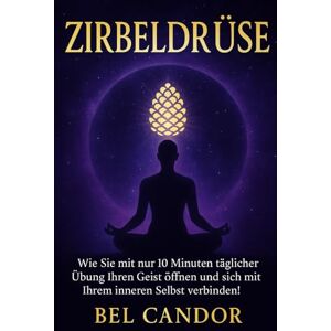 CANDOR, BEL ZIRBELDRÜSE: Wie Sie mit nur 10 Minuten täglicher Übung Ihren Geist öffnen und sich mit Ihrem inneren Selbst verbinden!: 6 ( ZIRBELDRÜSE ENTKALKEN ) CANDOR, BEL ZIRBELDRÜSE: Wie Sie mit nur 10 Minuten täglicher Übung Ihren Geist öffnen und sich mit Ihrem inneren Selbst verbinden!: 6 ( ZIRBELDRÜSE ENTKALKEN )
