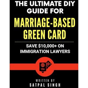 Singh, Satpal The Ultimate DIY Guide for Marriage-Based Green Card: Save $10,000+ on Immigration Lawyers Singh, Satpal The Ultimate DIY Guide for Marriage-Based Green Card: Save $10,000+ on Immigration Lawyers