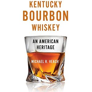 Veach, Michael Kentucky Bourbon Whiskey: An American Heritage Veach, Michael Kentucky Bourbon Whiskey: An American Heritage