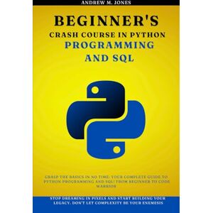 Jones, Andrew M. Beginner's Crash Course in Python Programming and SQL: Grasp the Basics in No Time: Your Complete Guide to Python Programming and SQL! From Beginner ... Advanced Concepts and Innovations) Jones, Andrew M. Beginner's Crash Course in Python Programming and SQL: Grasp the Basics in No Time: Your Complete Guide to Python Programming and SQL! From Beginner ... Advanced Concepts and Innovations)