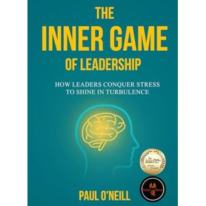 O'Neill The Inner Game of Leadership: How Leaders Conquer Stress to Shine in Turbulence: 1 (Neuro-Resilience Skills) O'Neill The Inner Game of Leadership: How Leaders Conquer Stress to Shine in Turbulence: 1 (Neuro-Resilience Skills)