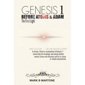 Martone, Mark B GENESIS 1 BEFORE ATOMS & ADAM: The First Light Martone, Mark B GENESIS 1 BEFORE ATOMS & ADAM: The First Light
