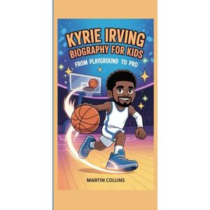 Collins, Martin KYRIE IRVING BIOGRAPHY FOR KIDS: From Playground To Pro Collins, Martin KYRIE IRVING BIOGRAPHY FOR KIDS: From Playground To Pro