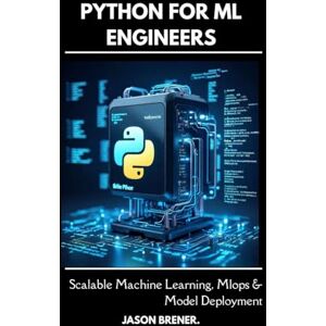 Brener, Jason Python For ML Engineers: Scalable Machine Learning, Mlops & Model Deployment Brener, Jason Python For ML Engineers: Scalable Machine Learning, Mlops & Model Deployment