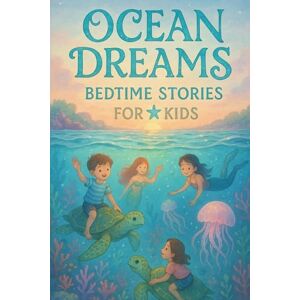 M Isand, Sutcliffe Ocean Dreams Bedtime Stories for Kids: Splash into Ocean Dreams of Adventure, Courage & Sparkling Sea Fun! (A Must-Have for Young Water Explorers) M Isand, Sutcliffe Ocean Dreams Bedtime Stories for Kids: Splash into Ocean Dreams of Adventure, Courage & Sparkling Sea Fun! (A Must-Have for Young Water Explorers)