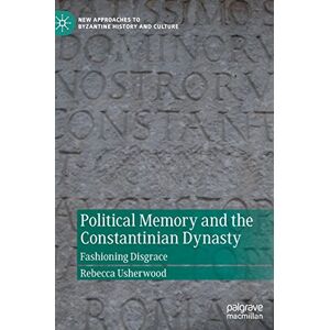Usherwood, Rebecca Political Memory and the Constantinian Dynasty: Fashioning Disgrace (New Approaches to Byzantine History and Culture) Usherwood, Rebecca Political Memory and the Constantinian Dynasty: Fashioning Disgrace (New Approaches to Byzantine History and Culture)