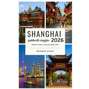 Lincoln, Michael R. guida di viaggio SHANGHAI: Esplora i tesori nascosti della città Lincoln, Michael R. guida di viaggio SHANGHAI: Esplora i tesori nascosti della città