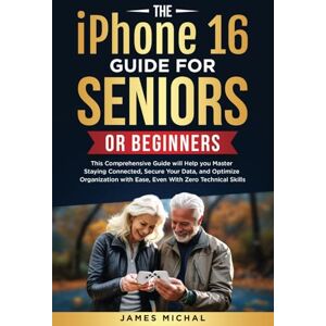 Michal, James The iPhone 16 Guide for Seniors or Beginners: This Comprehensive Guide Will Help You Master Staying Connected, Secure Your Data, and Optimize Organization With Ease, Even With Zero Technical Skills Michal, James The iPhone 16 Guide for Seniors or Beginners: This Comprehensive Guide Will Help You Master Staying Connected, Secure Your Data, and Optimize Organization With Ease, Even With Zero Technical Skills