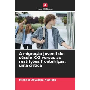 Nwalutu, Michael Onyedika A migração juvenil do século XXI versus as restrições fronteiriças: uma crítica Nwalutu, Michael Onyedika A migração juvenil do século XXI versus as restrições fronteiriças: uma crítica