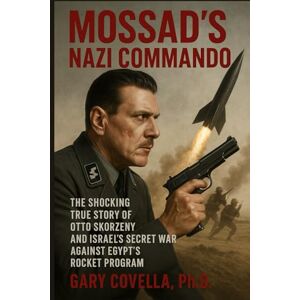 Covella, Gary Mossad’s Nazi Commando: The Shocking True Story of Otto Skorzeny and Israel’s Secret War Against Egypt’s Rocket Program Covella, Gary Mossad’s Nazi Commando: The Shocking True Story of Otto Skorzeny and Israel’s Secret War Against Egypt’s Rocket Program