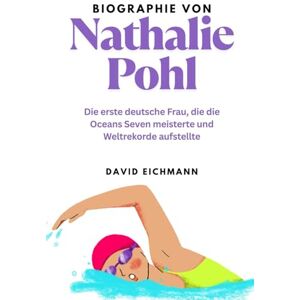 Eichmann, David Biographie von Nathalie Pohl: Die erste deutsche Frau, die die Oceans Seven meisterte und Weltrekorde aufstellte Eichmann, David Biographie von Nathalie Pohl: Die erste deutsche Frau, die die Oceans Seven meisterte und Weltrekorde aufstellte